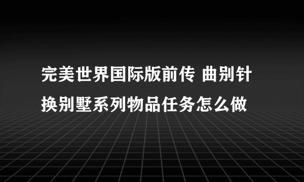 完美世界国际版前传 曲别针换别墅系列物品任务怎么做