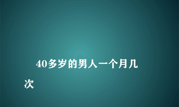 
    40多岁的男人一个月几次
  