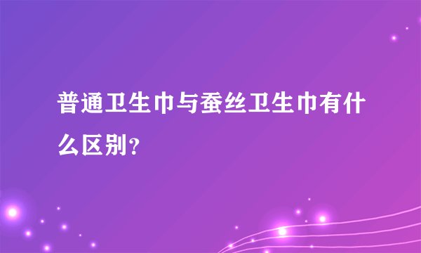 普通卫生巾与蚕丝卫生巾有什么区别？