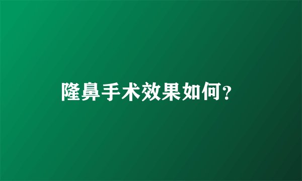 隆鼻手术效果如何？
