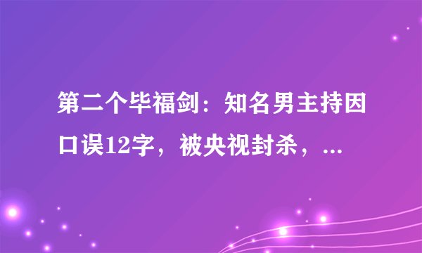 第二个毕福剑：知名男主持因口误12字，被央视封杀，网友：自找的