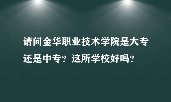 请问金华职业技术学院是大专还是中专？这所学校好吗？