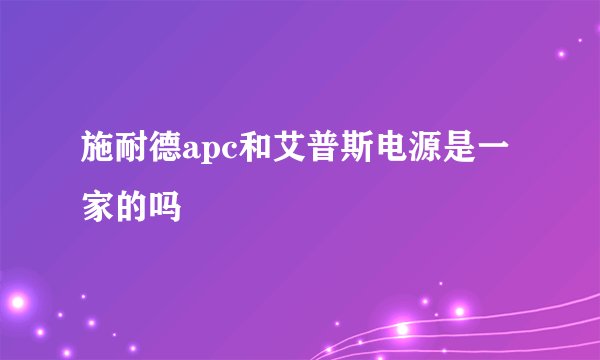施耐德apc和艾普斯电源是一家的吗