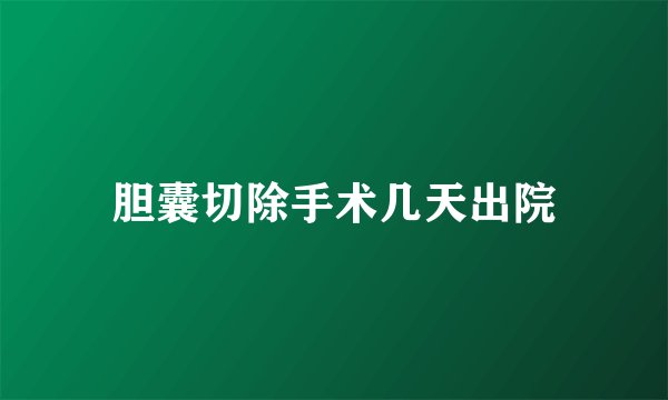 胆囊切除手术几天出院