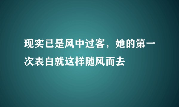 现实已是风中过客，她的第一次表白就这样随风而去