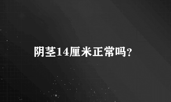 阴茎14厘米正常吗？