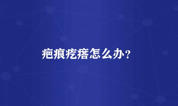 疤痕疙瘩怎么办？