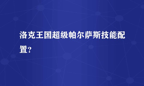 洛克王国超级帕尔萨斯技能配置？