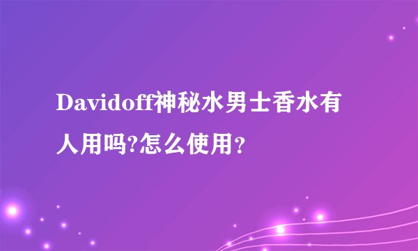 Davidoff神秘水男士香水有人用吗?怎么使用？