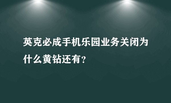 英克必成手机乐园业务关闭为什么黄钻还有？