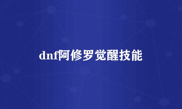 dnf阿修罗觉醒技能