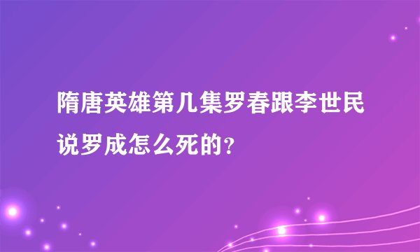隋唐英雄第几集罗春跟李世民说罗成怎么死的？