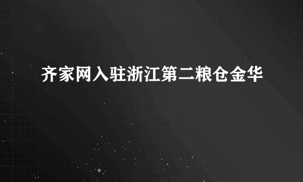 齐家网入驻浙江第二粮仓金华