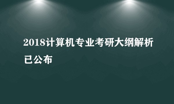 2018计算机专业考研大纲解析已公布