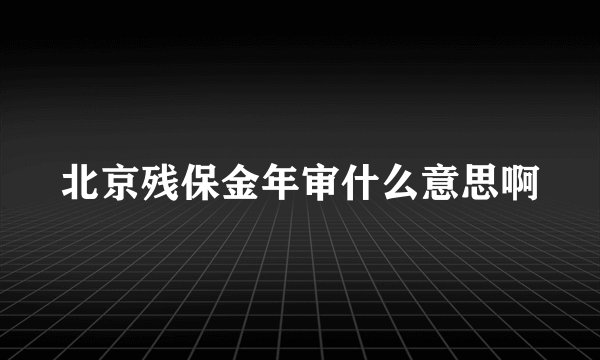 北京残保金年审什么意思啊
