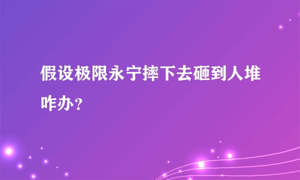 假设极限永宁摔下去砸到人堆咋办？