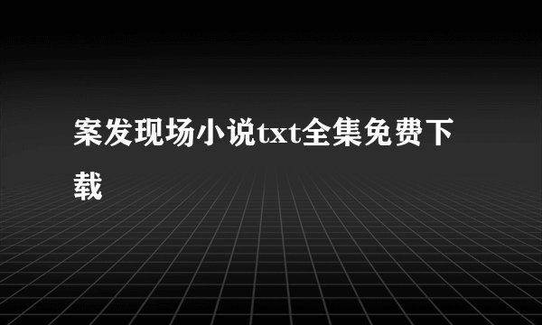 案发现场小说txt全集免费下载