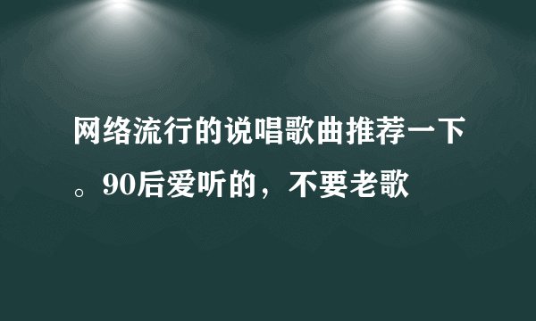 网络流行的说唱歌曲推荐一下。90后爱听的，不要老歌