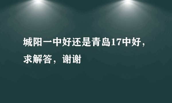 城阳一中好还是青岛17中好，求解答，谢谢