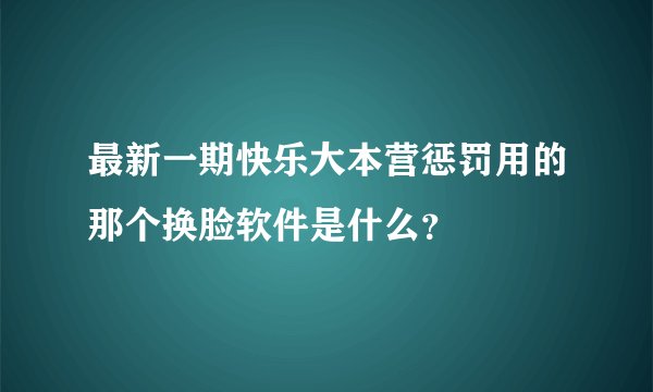 最新一期快乐大本营惩罚用的那个换脸软件是什么？
