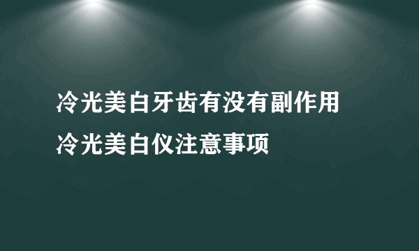 冷光美白牙齿有没有副作用 冷光美白仪注意事项