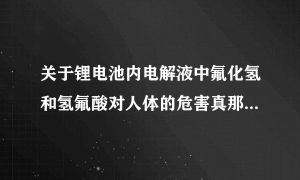 关于锂电池内电解液中氟化氢和氢氟酸对人体的危害真那么可怕？
