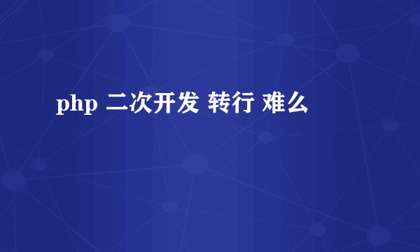 php 二次开发 转行 难么