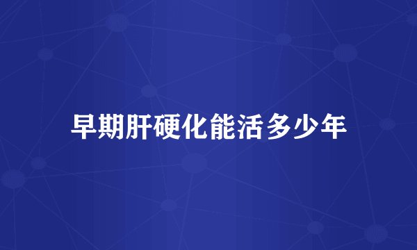 早期肝硬化能活多少年