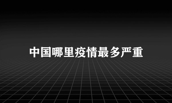 中国哪里疫情最多严重