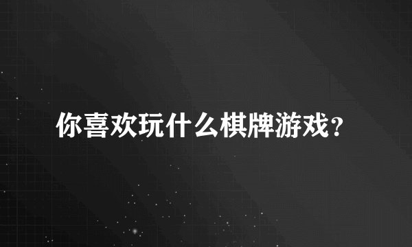你喜欢玩什么棋牌游戏？
