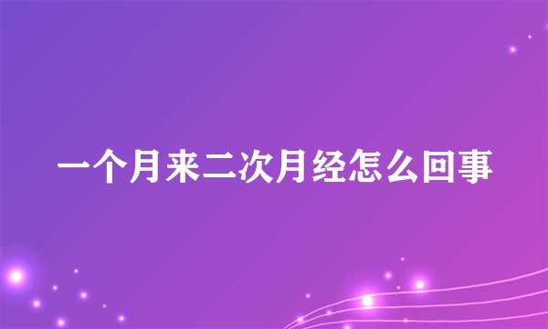 一个月来二次月经怎么回事