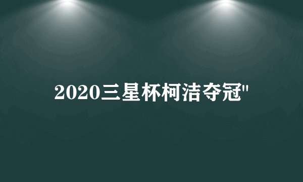 2020三星杯柯洁夺冠