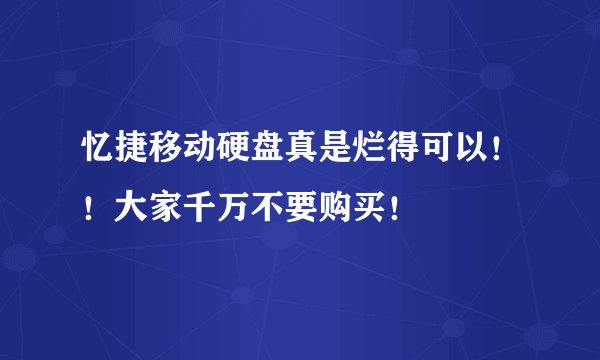 忆捷移动硬盘真是烂得可以！！大家千万不要购买！