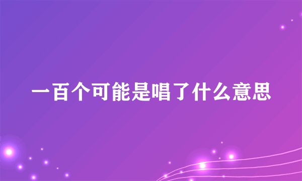一百个可能是唱了什么意思