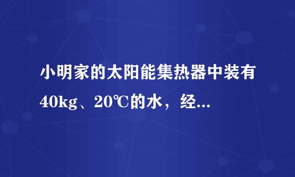 小明家的太阳能集热器中装有40kg、20℃的水，经太阳光照射温度升高了50℃，求：（1）水吸收的热量是多少？（2）若这些热量由天然气提供，则至少需要完全燃烧多少天然气？（天然气的热值为4×107J/kg）