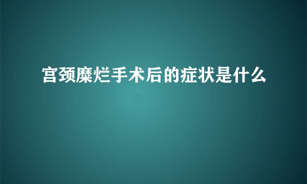 宫颈糜烂手术后的症状是什么  