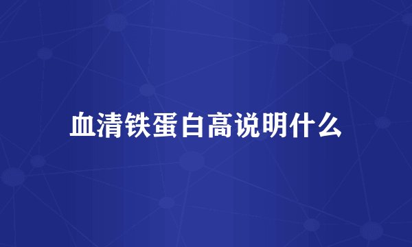 血清铁蛋白高说明什么