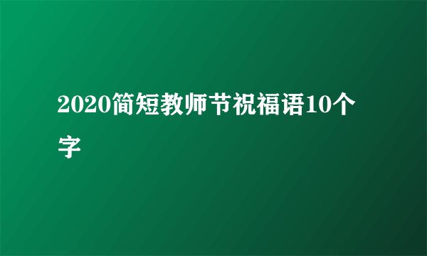 2020简短教师节祝福语10个字