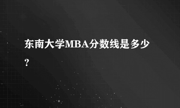 东南大学MBA分数线是多少？