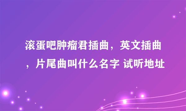 滚蛋吧肿瘤君插曲，英文插曲，片尾曲叫什么名字 试听地址