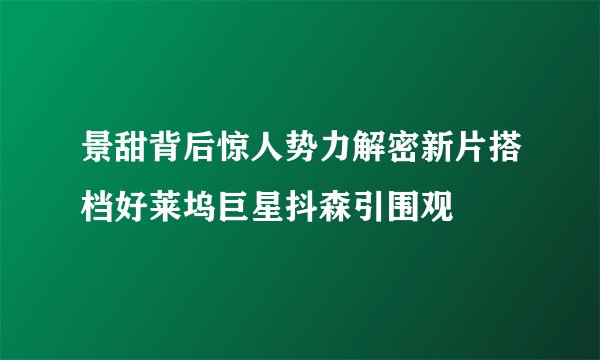 景甜背后惊人势力解密新片搭档好莱坞巨星抖森引围观