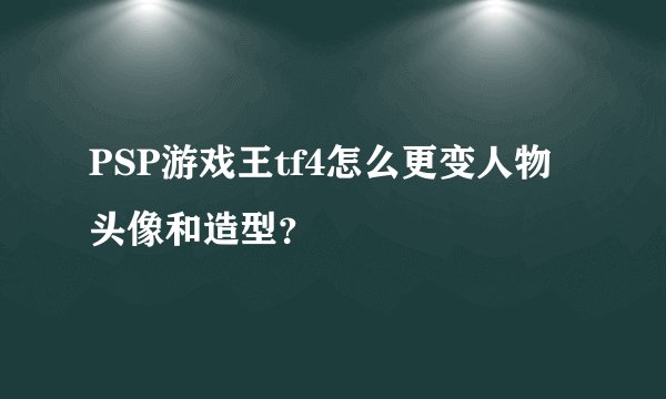 PSP游戏王tf4怎么更变人物头像和造型？