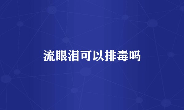 流眼泪可以排毒吗