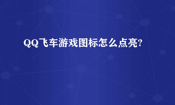 QQ飞车游戏图标怎么点亮?