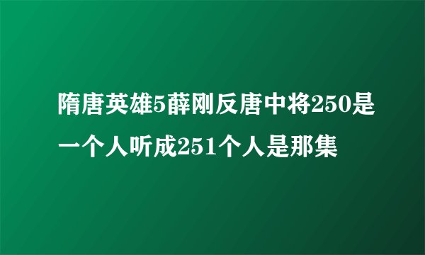 隋唐英雄5薛刚反唐中将250是一个人听成251个人是那集