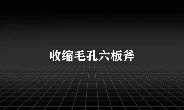 收缩毛孔六板斧