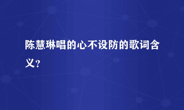 陈慧琳唱的心不设防的歌词含义？