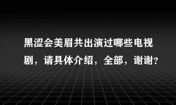 黑涩会美眉共出演过哪些电视剧，请具体介绍，全部，谢谢？