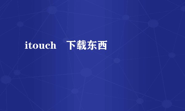 itouch   下载东西