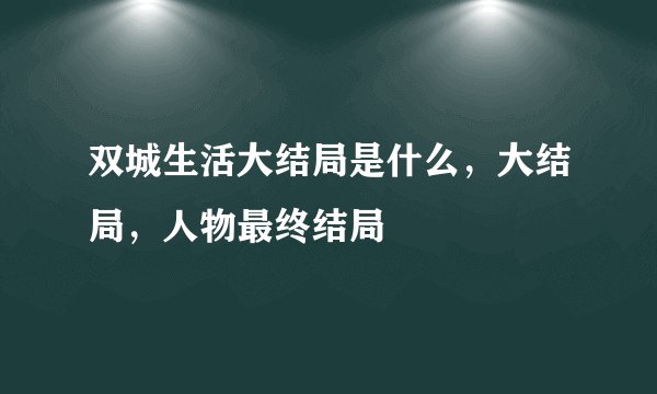 双城生活大结局是什么，大结局，人物最终结局